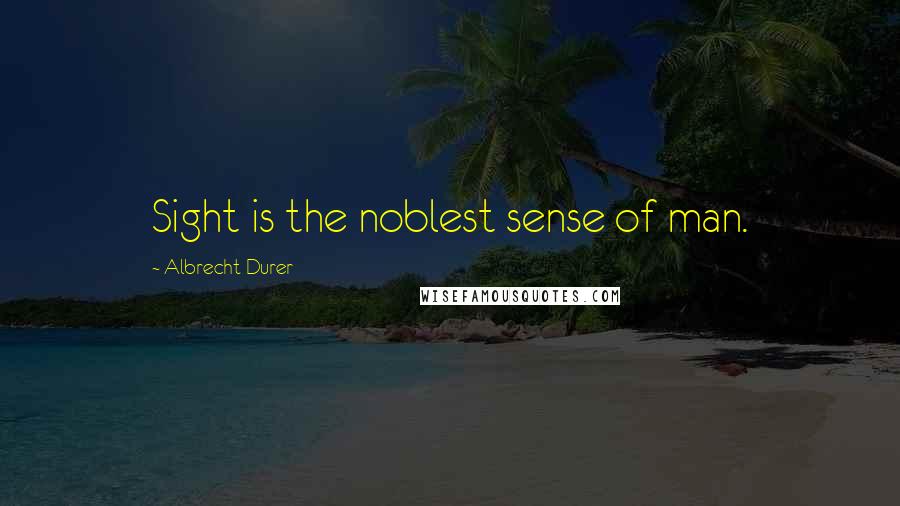 Albrecht Durer Quotes: Sight is the noblest sense of man.