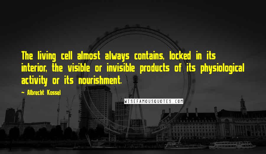 Albrecht Kossel Quotes: The living cell almost always contains, locked in its interior, the visible or invisible products of its physiological activity or its nourishment.