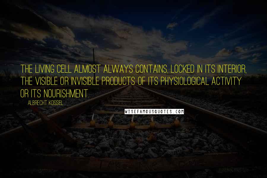 Albrecht Kossel Quotes: The living cell almost always contains, locked in its interior, the visible or invisible products of its physiological activity or its nourishment.