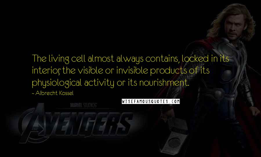 Albrecht Kossel Quotes: The living cell almost always contains, locked in its interior, the visible or invisible products of its physiological activity or its nourishment.
