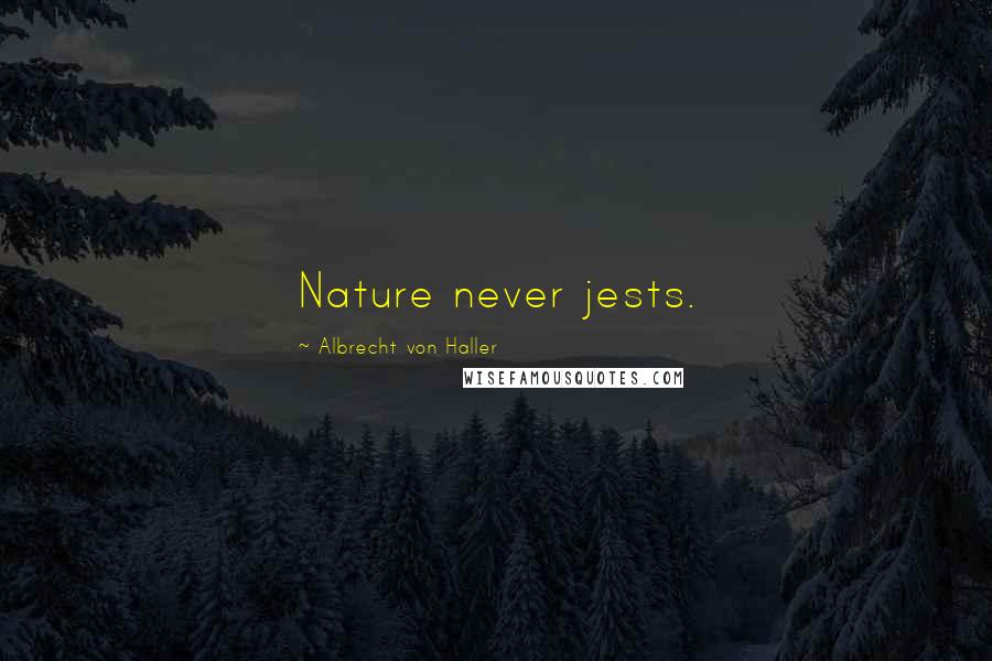 Albrecht Von Haller Quotes: Nature never jests.