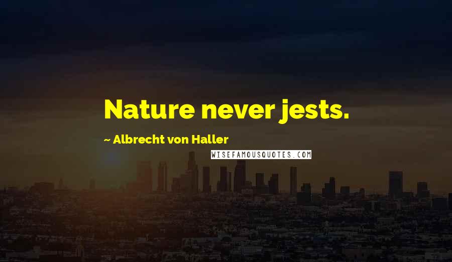 Albrecht Von Haller Quotes: Nature never jests.