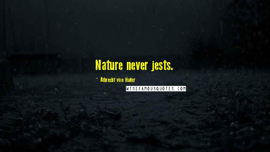 Albrecht Von Haller Quotes: Nature never jests.