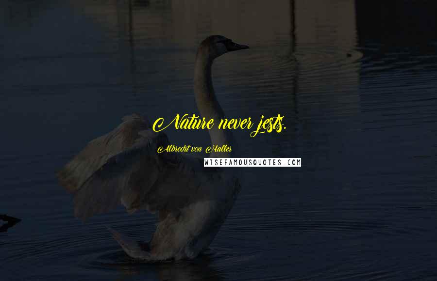 Albrecht Von Haller Quotes: Nature never jests.