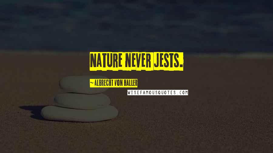 Albrecht Von Haller Quotes: Nature never jests.