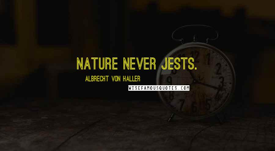 Albrecht Von Haller Quotes: Nature never jests.