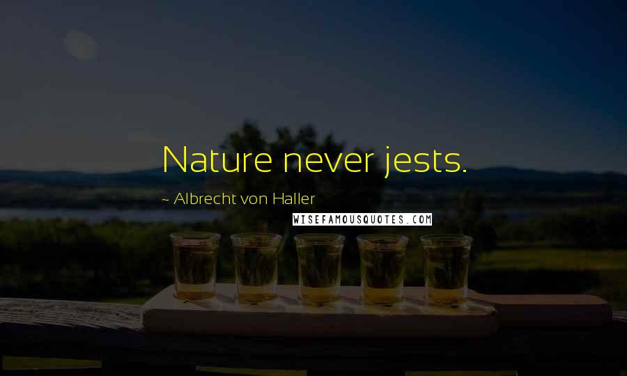 Albrecht Von Haller Quotes: Nature never jests.