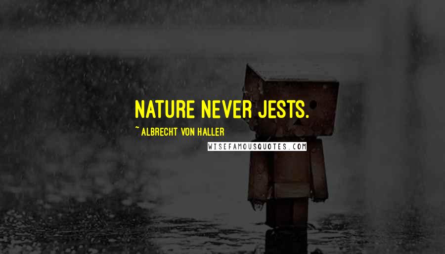 Albrecht Von Haller Quotes: Nature never jests.