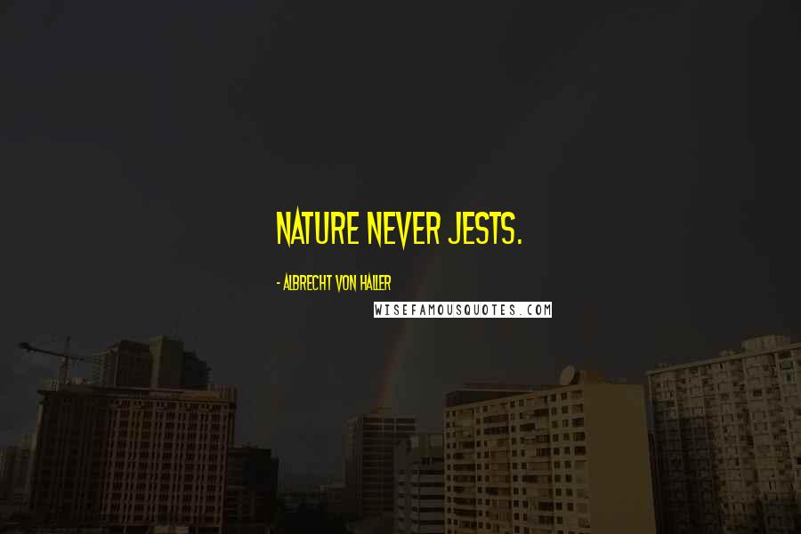 Albrecht Von Haller Quotes: Nature never jests.