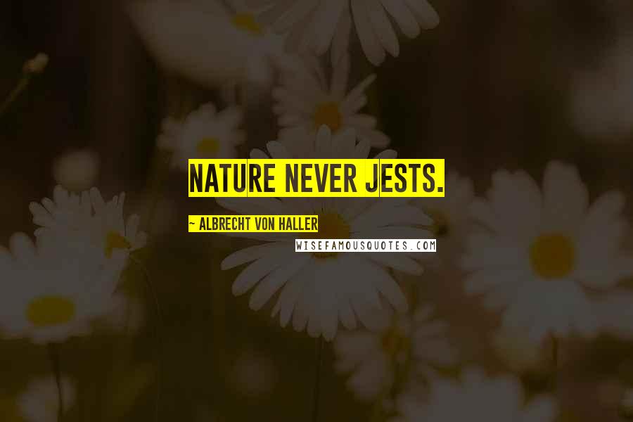 Albrecht Von Haller Quotes: Nature never jests.