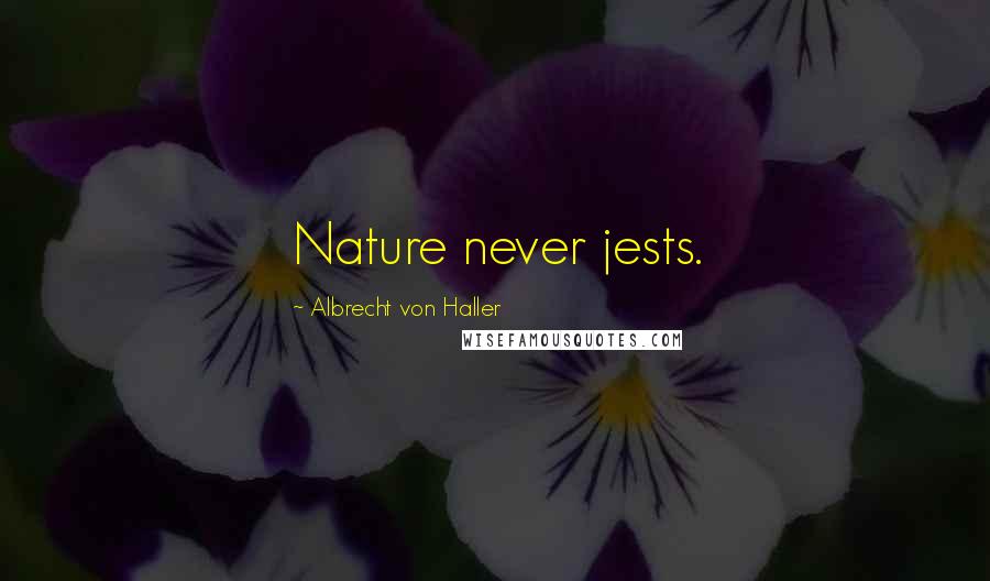 Albrecht Von Haller Quotes: Nature never jests.