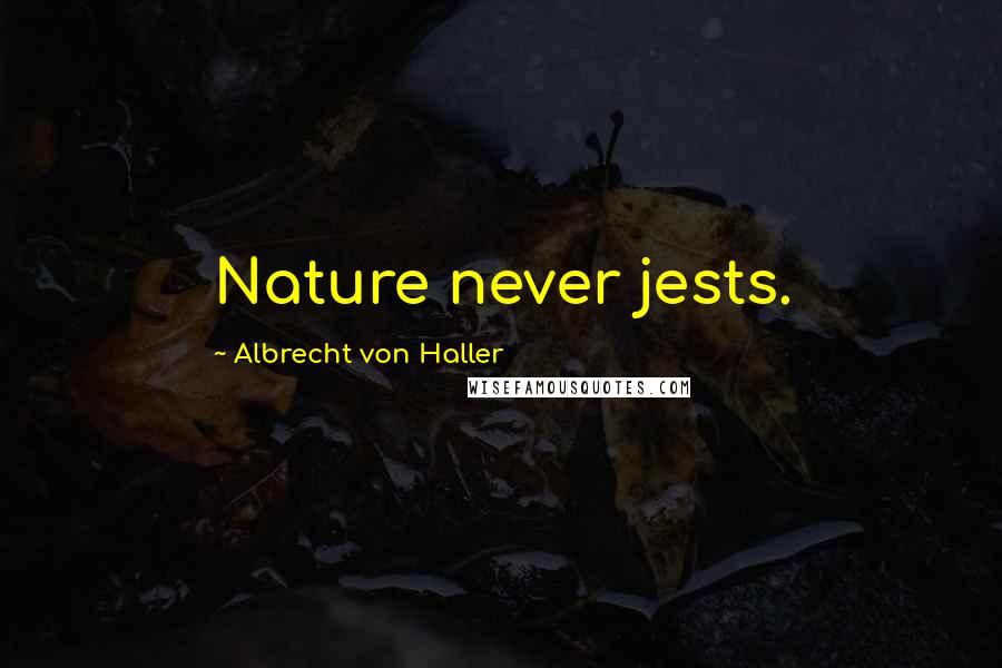 Albrecht Von Haller Quotes: Nature never jests.