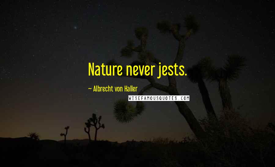 Albrecht Von Haller Quotes: Nature never jests.