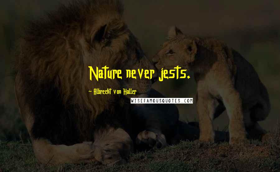 Albrecht Von Haller Quotes: Nature never jests.