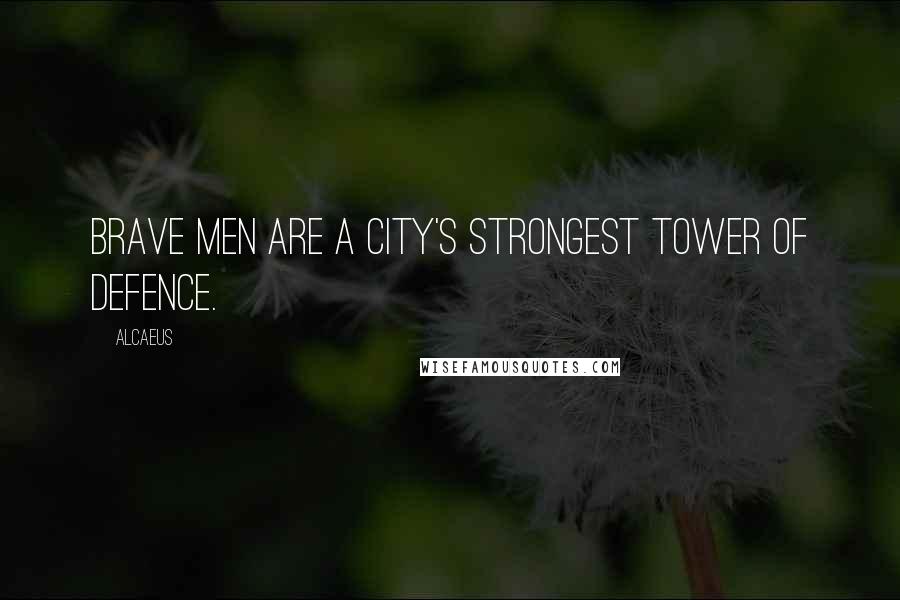 Alcaeus Quotes: Brave men are a city's strongest tower of defence.