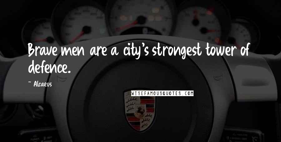 Alcaeus Quotes: Brave men are a city's strongest tower of defence.