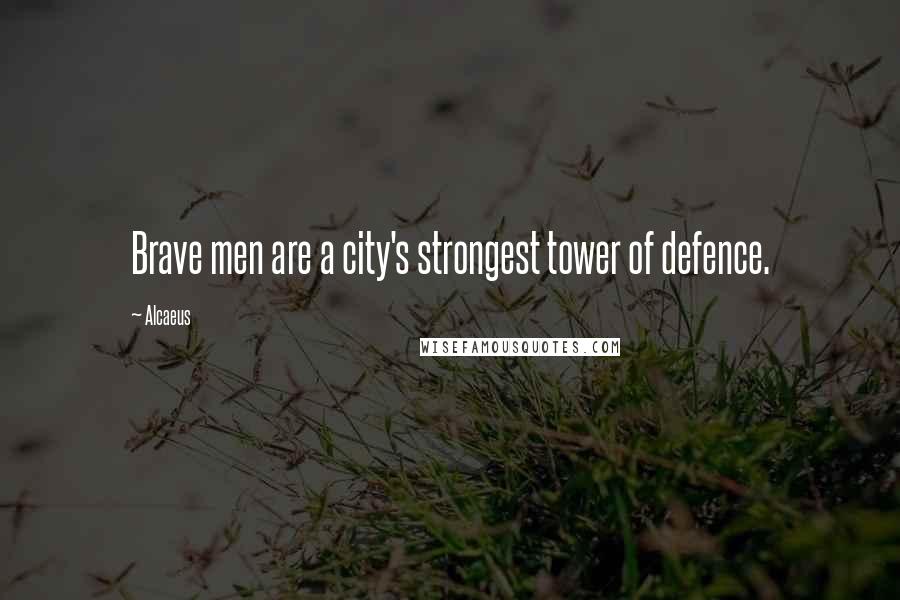 Alcaeus Quotes: Brave men are a city's strongest tower of defence.