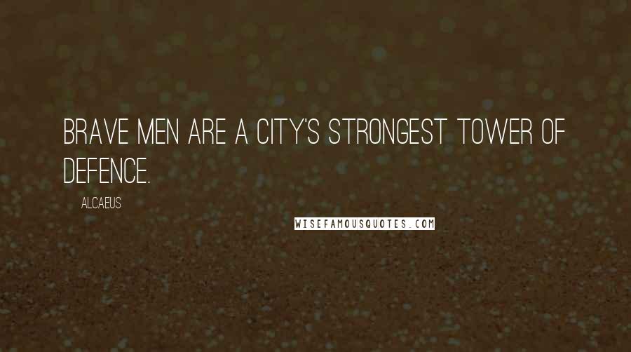Alcaeus Quotes: Brave men are a city's strongest tower of defence.
