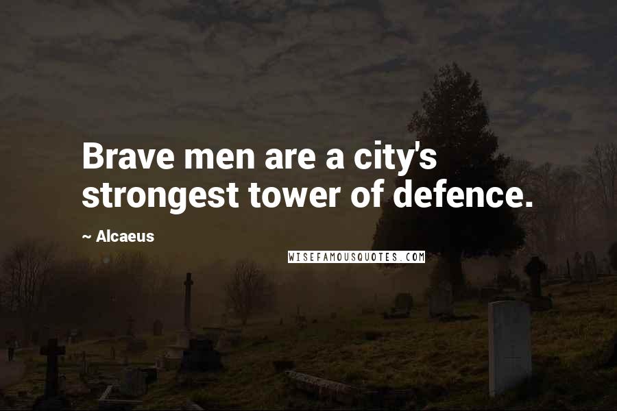 Alcaeus Quotes: Brave men are a city's strongest tower of defence.