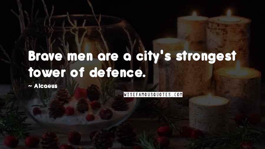 Alcaeus Quotes: Brave men are a city's strongest tower of defence.
