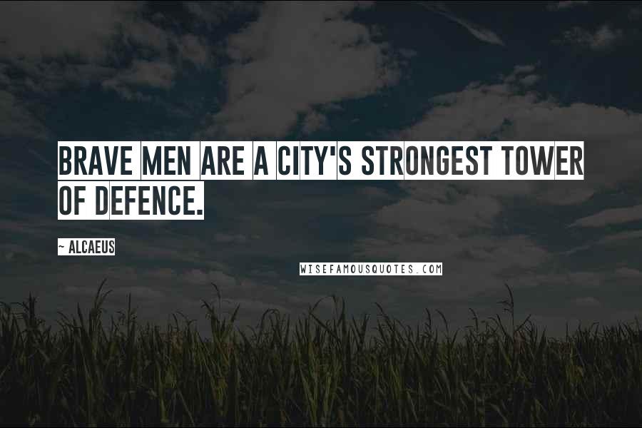 Alcaeus Quotes: Brave men are a city's strongest tower of defence.