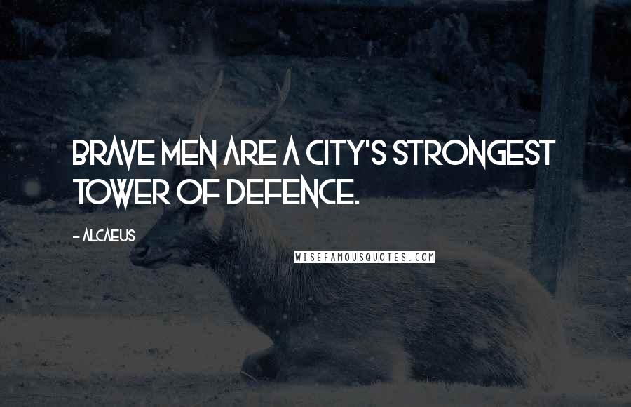 Alcaeus Quotes: Brave men are a city's strongest tower of defence.
