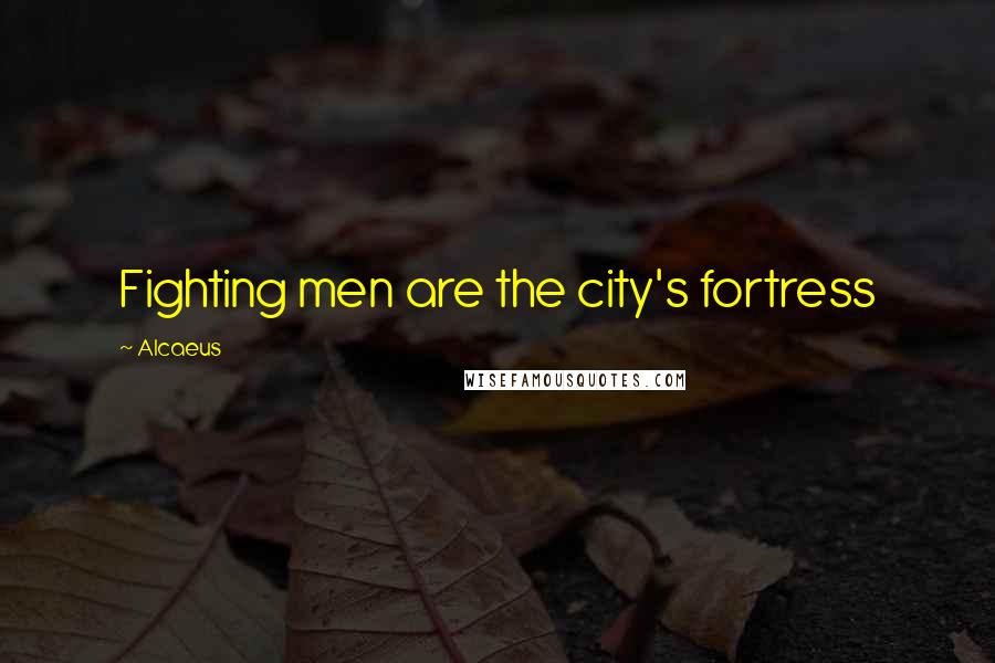 Alcaeus Quotes: Fighting men are the city's fortress