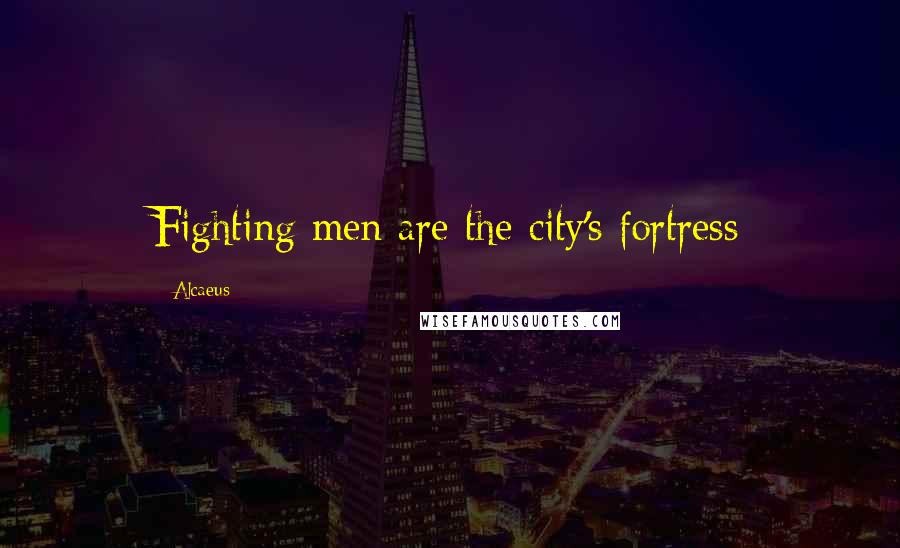 Alcaeus Quotes: Fighting men are the city's fortress