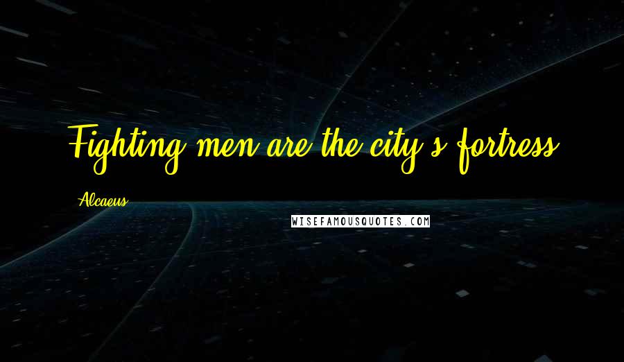 Alcaeus Quotes: Fighting men are the city's fortress