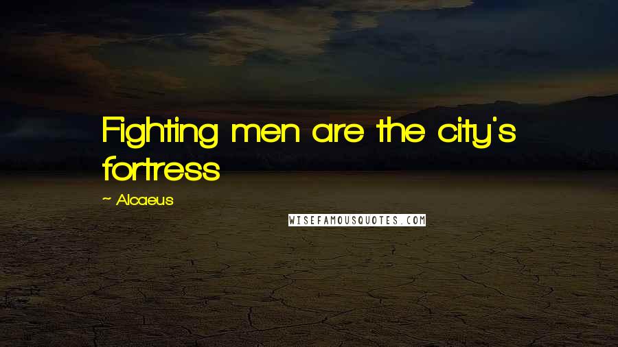 Alcaeus Quotes: Fighting men are the city's fortress