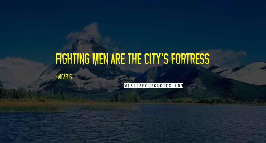 Alcaeus Quotes: Fighting men are the city's fortress