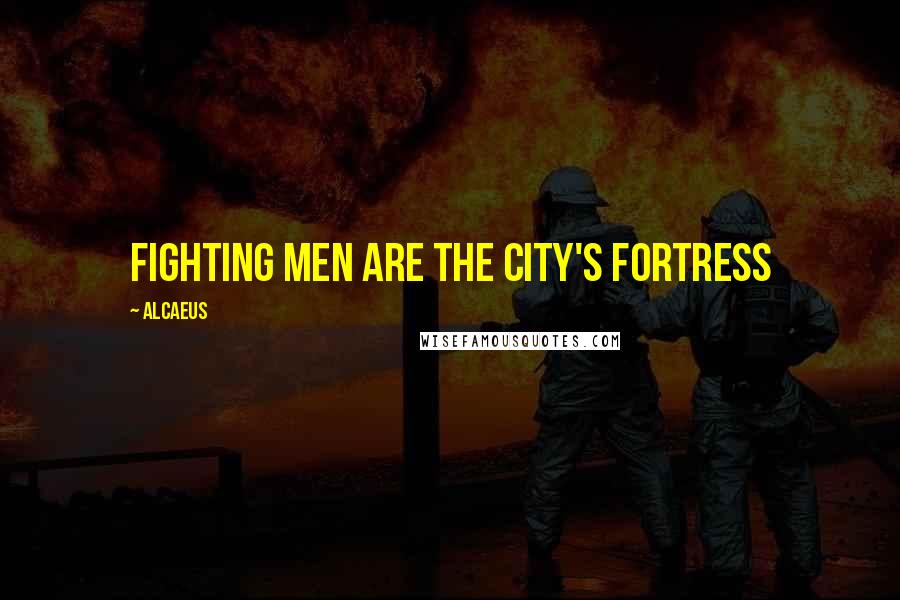 Alcaeus Quotes: Fighting men are the city's fortress
