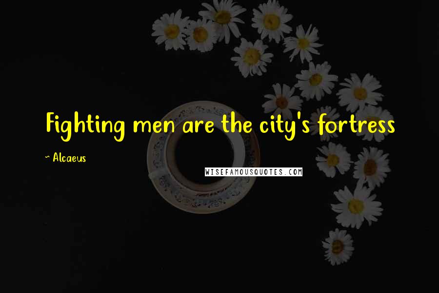 Alcaeus Quotes: Fighting men are the city's fortress