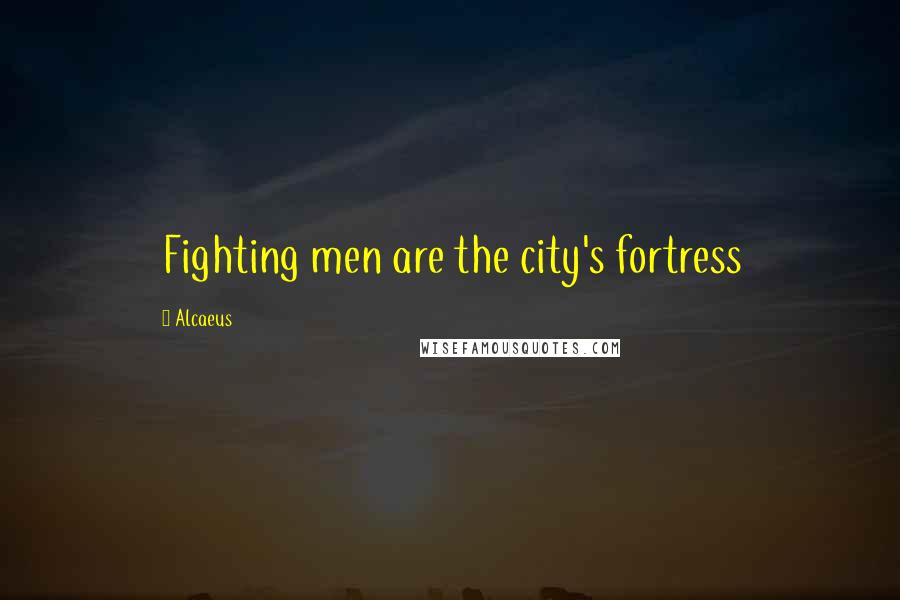 Alcaeus Quotes: Fighting men are the city's fortress