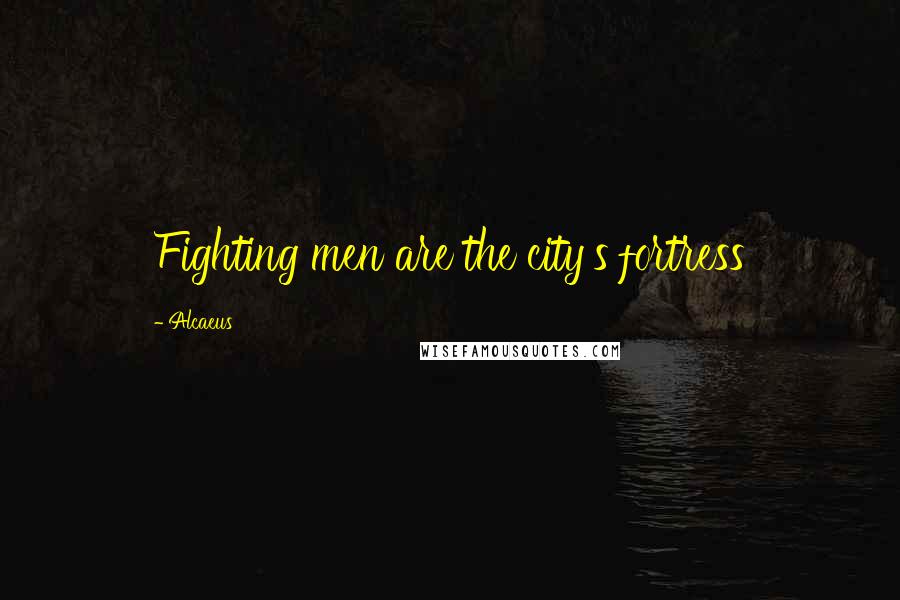 Alcaeus Quotes: Fighting men are the city's fortress