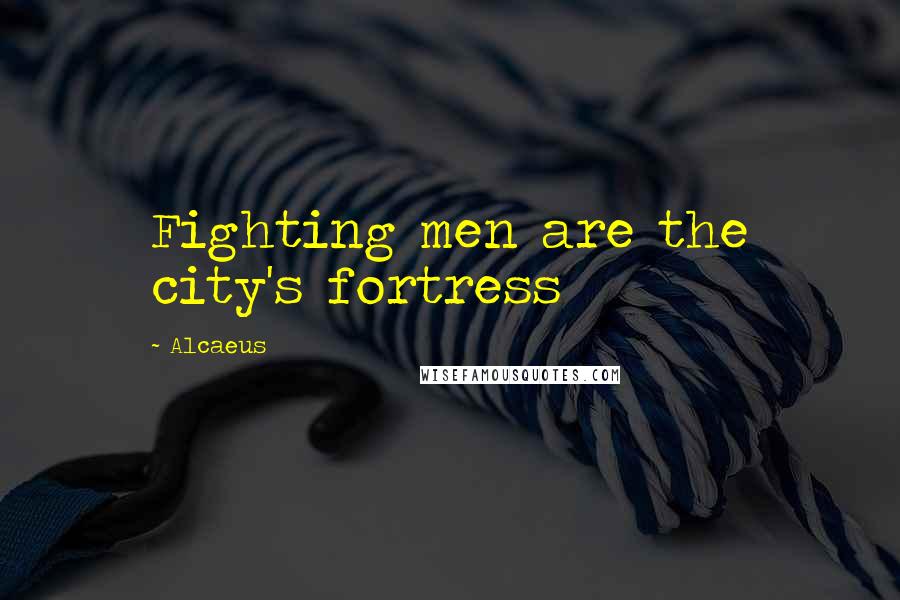 Alcaeus Quotes: Fighting men are the city's fortress