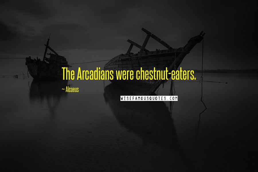 Alcaeus Quotes: The Arcadians were chestnut-eaters.