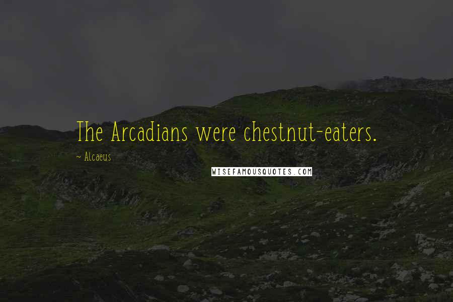 Alcaeus Quotes: The Arcadians were chestnut-eaters.