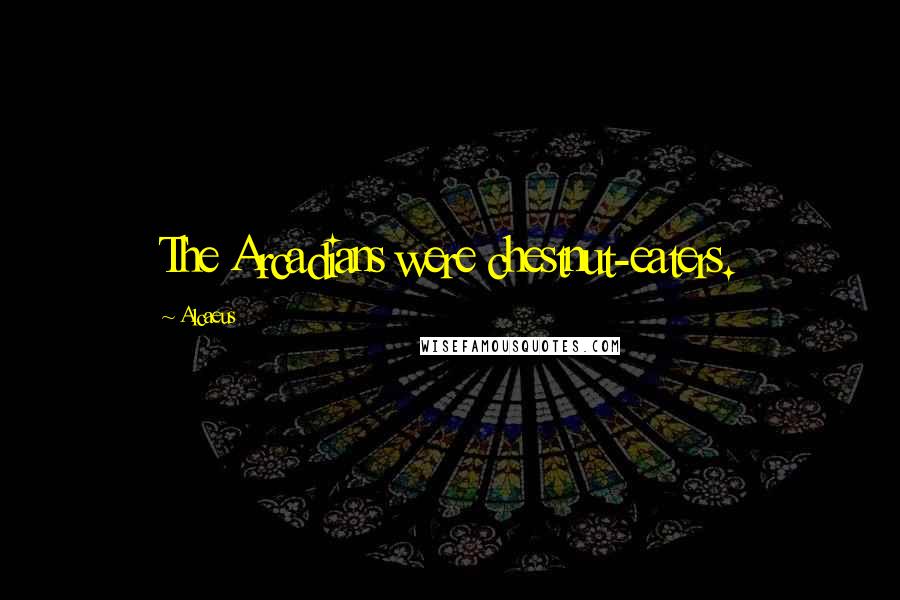 Alcaeus Quotes: The Arcadians were chestnut-eaters.