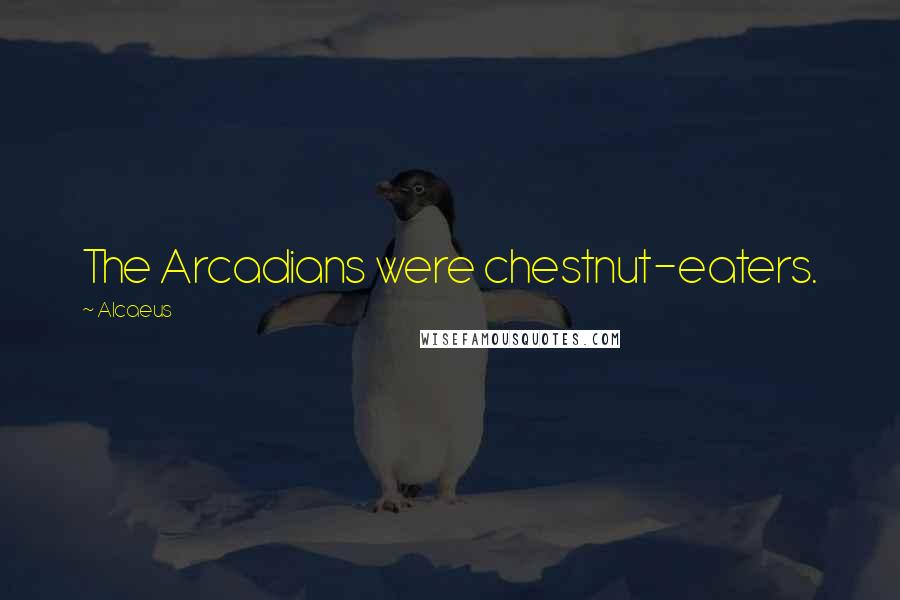 Alcaeus Quotes: The Arcadians were chestnut-eaters.