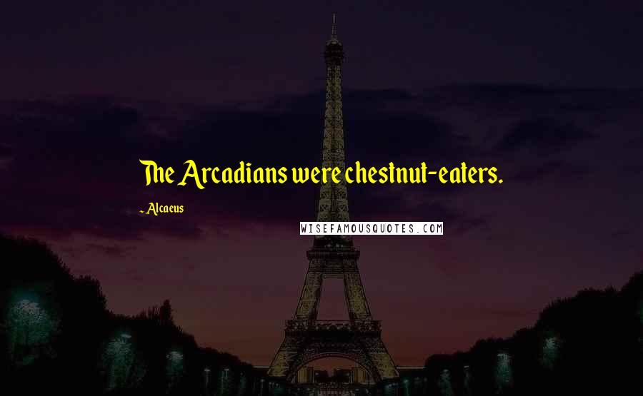 Alcaeus Quotes: The Arcadians were chestnut-eaters.