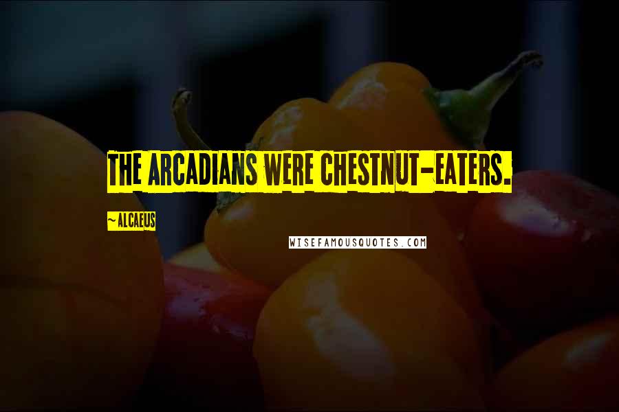 Alcaeus Quotes: The Arcadians were chestnut-eaters.