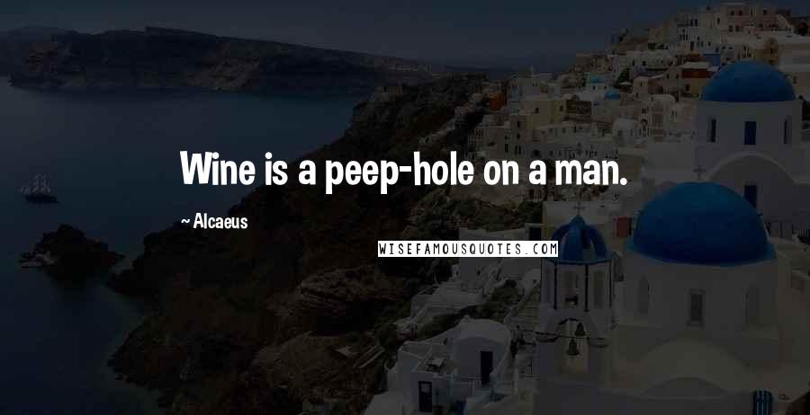 Alcaeus Quotes: Wine is a peep-hole on a man.