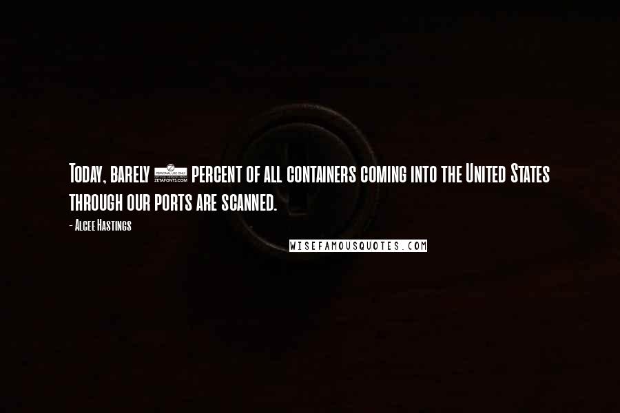 Alcee Hastings Quotes: Today, barely 5 percent of all containers coming into the United States through our ports are scanned.