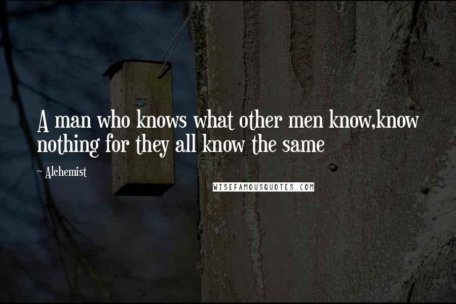 Alchemist Quotes: A man who knows what other men know,know nothing for they all know the same