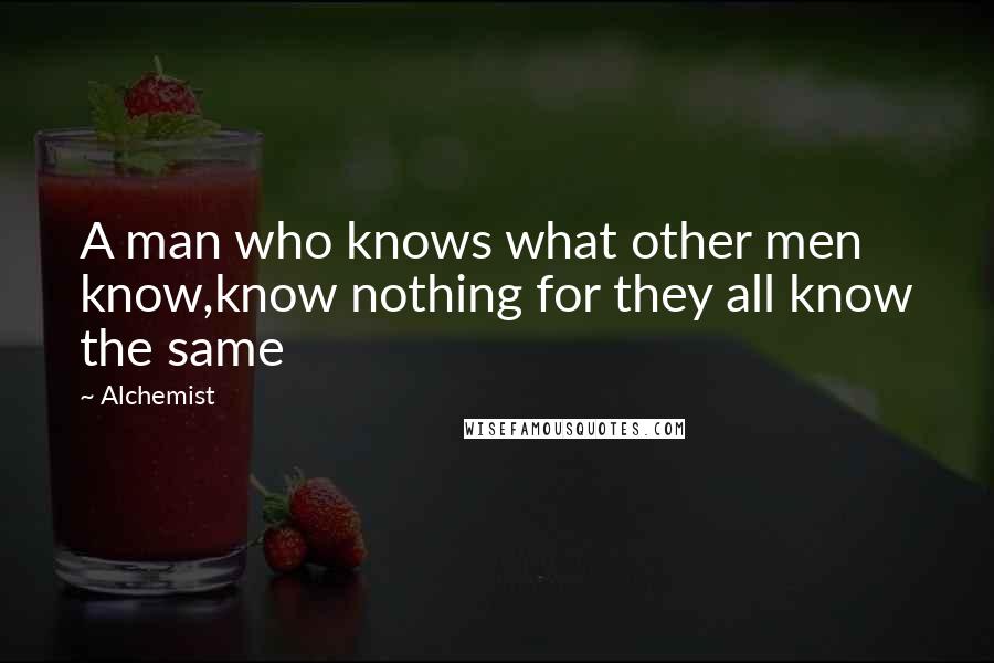 Alchemist Quotes: A man who knows what other men know,know nothing for they all know the same