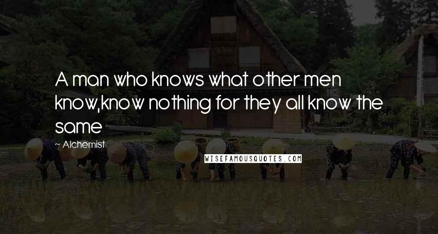 Alchemist Quotes: A man who knows what other men know,know nothing for they all know the same