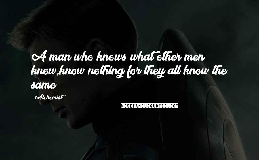 Alchemist Quotes: A man who knows what other men know,know nothing for they all know the same