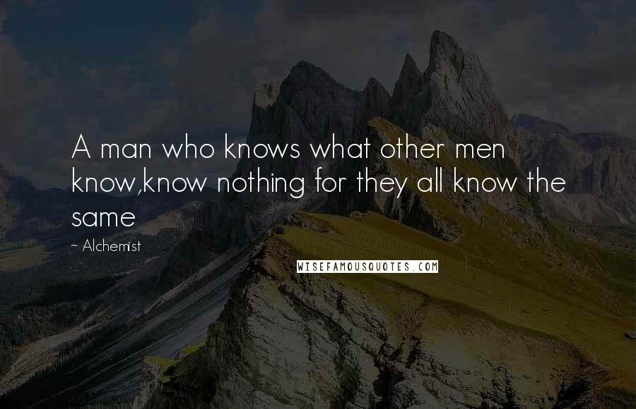 Alchemist Quotes: A man who knows what other men know,know nothing for they all know the same