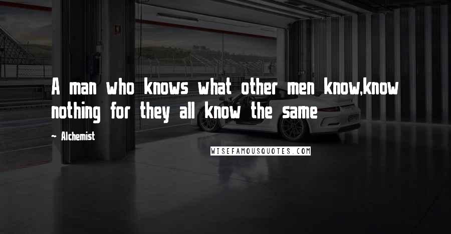 Alchemist Quotes: A man who knows what other men know,know nothing for they all know the same